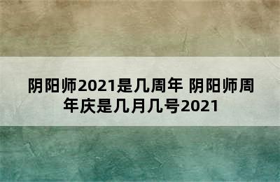 阴阳师2021是几周年 阴阳师周年庆是几月几号2021